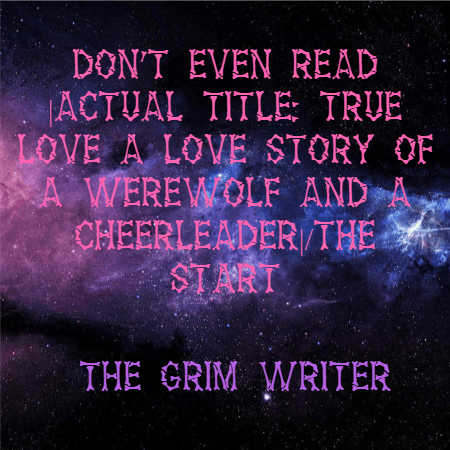 Cover for Don't Even Read |Actual Title: True Love A Love Story Of A Werewolf And A Cheerleader|/The Start