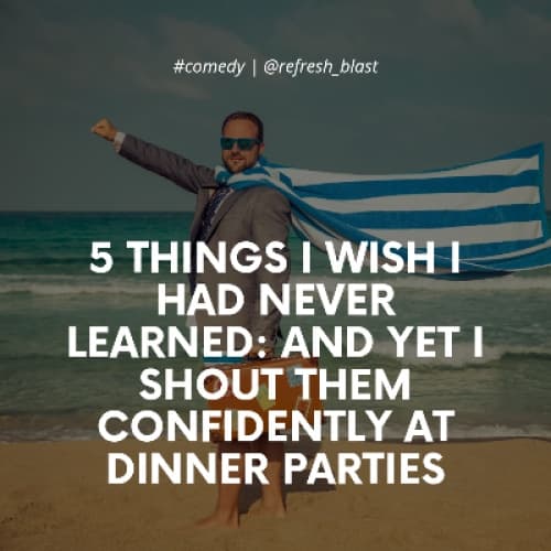 Cover for 5 Things I Wish I Had Never Learned: And Yet I Shout Them Confidently at Dinner Parties