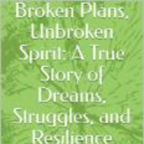 Cover for Broken Plans, Unbroken Spirit: A True Story of Dreams, Struggles, and Resilience