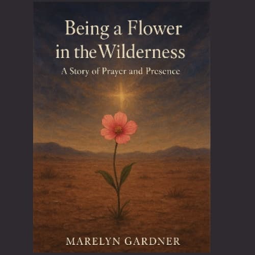 Cover for Being a Flower in the Wilderness: A Story of Prayer and Presence
