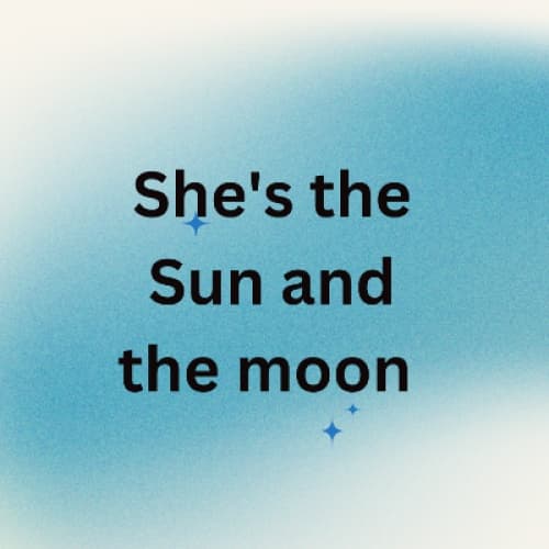 She's the Sun and the moon