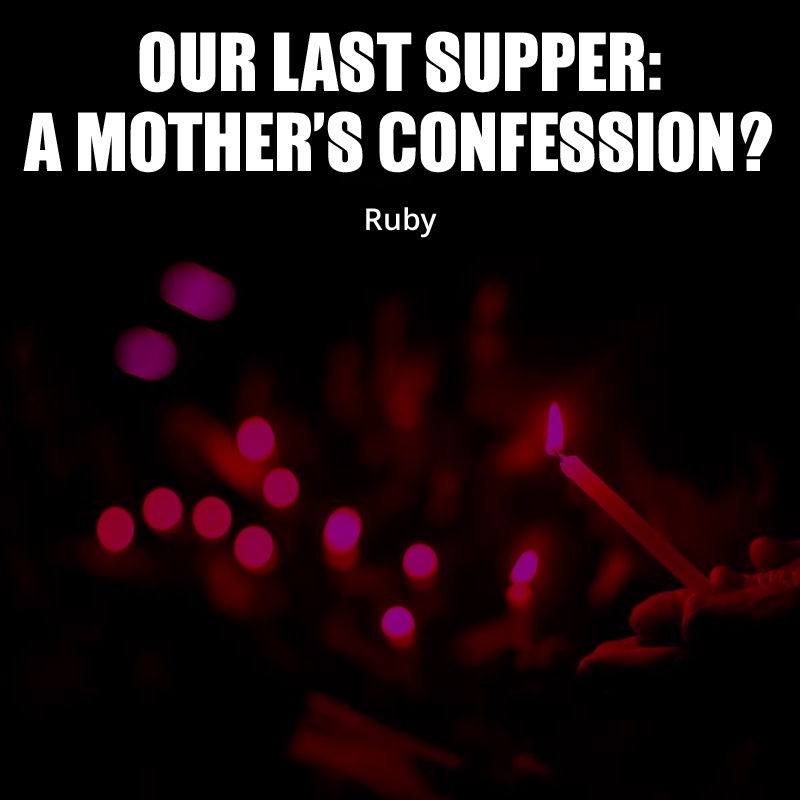 OUR LAST SUPPER: A MOTHER'S CONFESSION