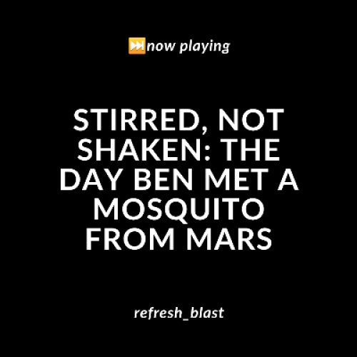 Stirred, Not Shaken: The Day Ben Met a Mosquito from Mars