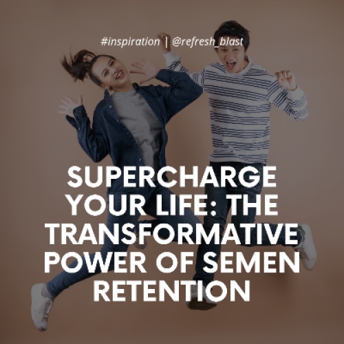 Supercharge Your Life: The Transformative Power of Semen Retention
