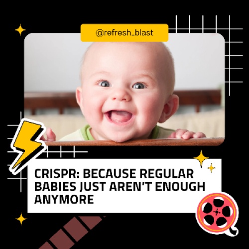 CRISPR: Because Regular Babies Just Aren’t Enough Anymore