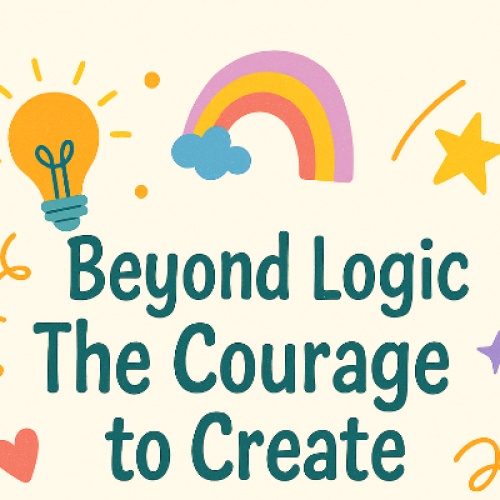Beyond Logic: The Courage to Create