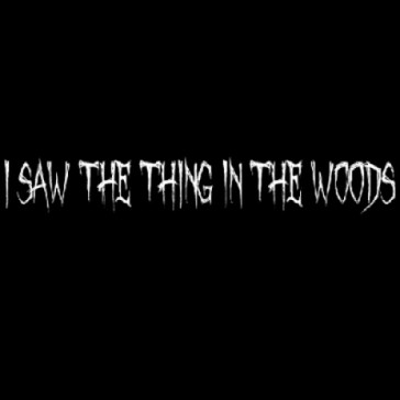 I Saw the Thing in the Woods