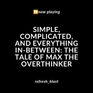 Simple, Complicated, and Everything In-Between: The Tale of Max the Overthinker