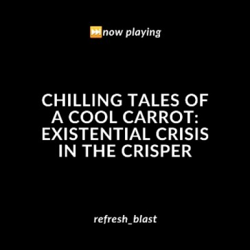 Chilling Tales of a Cool Carrot: Existential Crisis in the Crisper