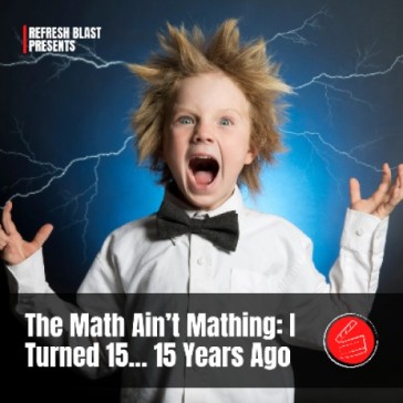 The Math Ain’t Mathing: I Turned 15... 15 Years Ago