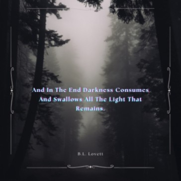 And In The End Darkness Consumes And Swallows All The Light That Remains.