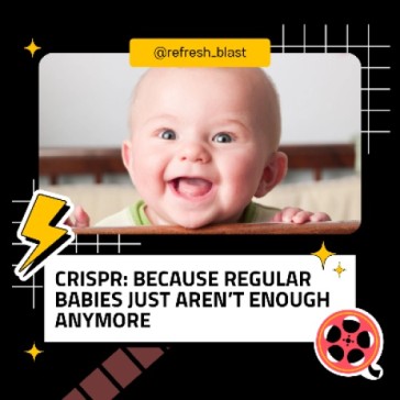CRISPR: Because Regular Babies Just Aren’t Enough Anymore