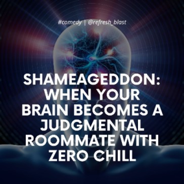 SHAMEageddon: When Your Brain Becomes a Judgmental Roommate with Zero Chill