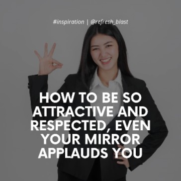 How to Be So Attractive and Respected, Even Your Mirror Applauds You
